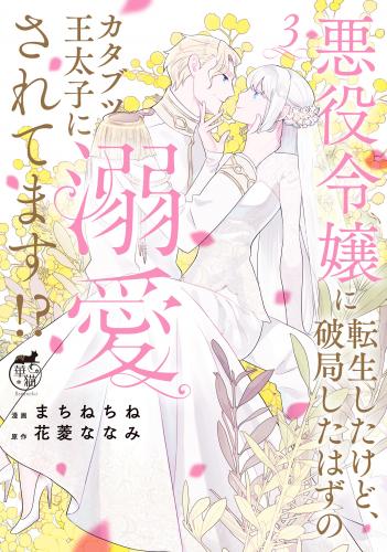 [まちねちね×花菱ななみ] 悪役令嬢に転生したけど、破局したはずのカタブツ王太子に溺愛されてます！？ 第01-03巻