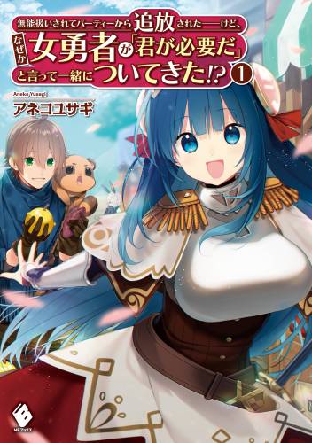 [アネコユサギ] 無能扱いされてパーティーから追放された――けど、なぜか女勇者が「君が必要だ」と言って一緒についてきた！？ 第01巻