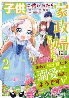 [桂実×三園七詩] 子供に懐かれたら家政婦になりました。あれ？騎士様にも溺愛されてるようです!? 第01-02巻