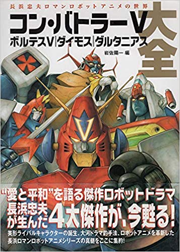 コン・バトラーV ボルテスV ダイモス ダルタニアス大全-長浜忠夫ロマンロボットアニメの世界