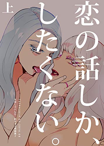 [天野しゅにんた] 恋の話しか、したくない。上 下 天野しゅにんた創作百合再録集２ 恋の話しか、したくない。 天野しゅにんた創作百合再録集２