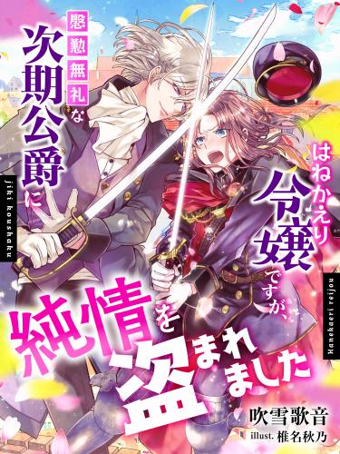 [吹雪歌音×椎名秋乃] はねかえり令嬢ですが、慇懃無礼な次期公爵に純情を盗まれました