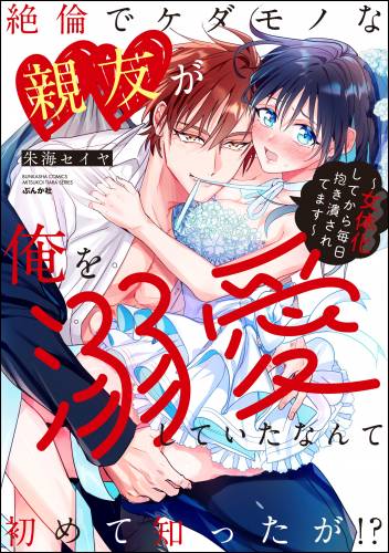 [朱海セイヤ] 絶倫でケダモノな親友が俺を溺愛していたなんて初めて知ったが!