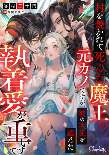 [谷村二十円×荒居すすぐ] 村を焼かれて死んだ魔王の元カノですが、彼の次元を超えた執着愛が重いです