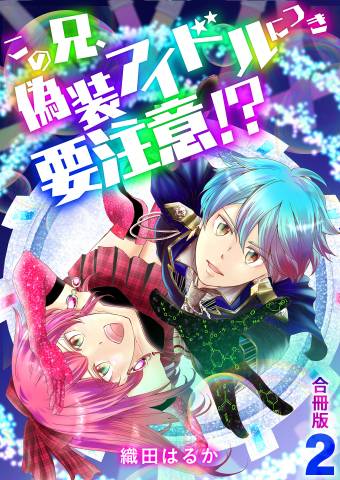 [織田はるか] この兄、偽装アイドルにつき要注意！？【合冊版】 1-2