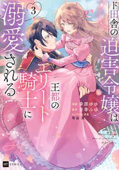 ド田舎の迫害令嬢は王都のエリート騎士に溺愛される 第01-03巻