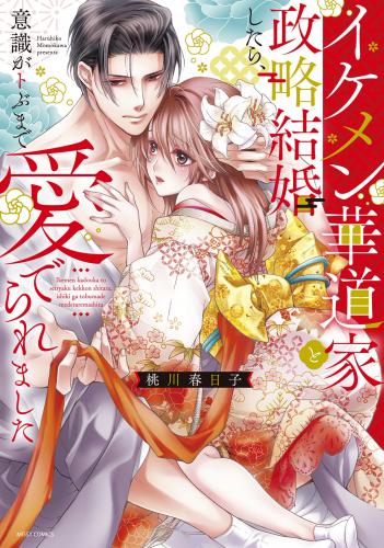 [桃川春日子] イケメン華道家と政略結婚したら、意識がトぶまで愛でられました 第01巻