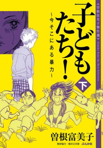 [曽根富美子] 子どもたち！～今そこにある暴力～ 上下巻 (曽根富美子傑作選)