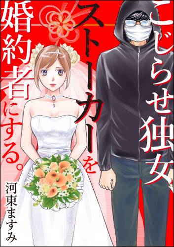 [河東ますみ] こじらせ独女､ストーカーを婚約者にする｡ 第01巻