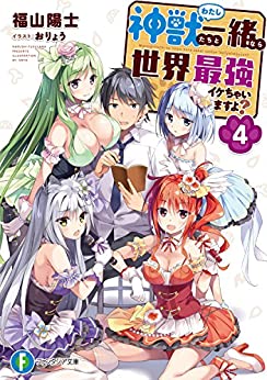 [福山陽士] 神獣＜わたし＞たちと一緒なら世界最強イケちゃいますよ？ 第01-04巻