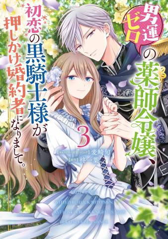 [麦崎旬×柊一葉] 男運ゼロの薬師令嬢、初恋の黒騎士様が押しかけ婚約者になりまして。 第01-03巻