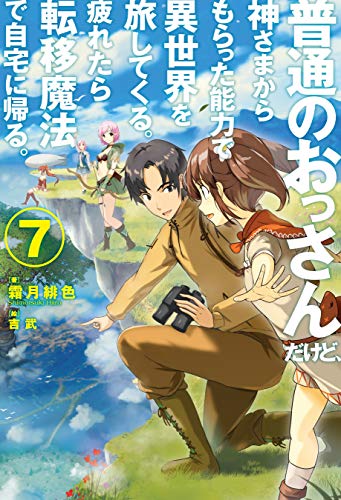 [霜月緋色] 普通のおっさんだけど、神さまからもらった能力で異世界を旅してくる。 疲れたら転移魔法で自宅に帰る。 第01-07巻