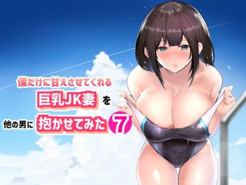 [アキレルショウジョ (アキレ)] 僕だけに甘えさせてくれる巨乳Jk妻を他の男に抱かせてみた7 [DL版]