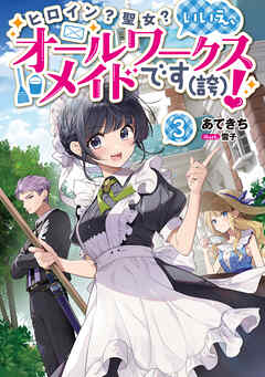 [あてきち×雪子] ヒロイン？聖女？いいえ、オールワークスメイドです（誇）！ 第01-03巻