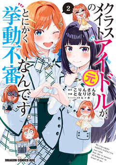 クラスメイトの元アイドルが、とにかく挙動不審なんです。 第01-02巻