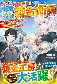 [Novel] 俺だけ使えるチートスキル【錬金工房】で最強の錬金術師になっていた～ハズレスキルと思っていましたが、【鑑定】【異空間収納】【スキル付与＆剥奪】で敵なしです～