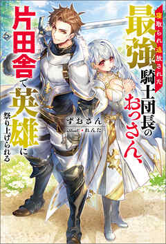 The thumbnail of [Novel] 寝取られ追放された最強騎士団長のおっさん、片田舎で英雄に祭り上げられる 第01巻