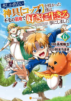 [則本ちまき×長尾隆生] 水しか出ない神具【コップ】を授かった僕は、不毛の領地で好きに生きる事にしました 第01-06巻
