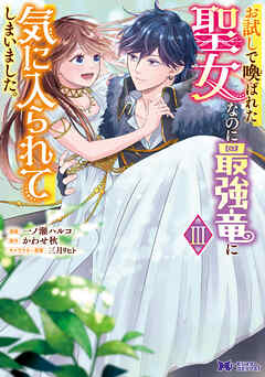 [ 一ノ瀬ハルコ×かわせ秋] お試しで喚ばれた聖女なのに最強竜に気に入られてしまいました。（コミック） 第01-03巻