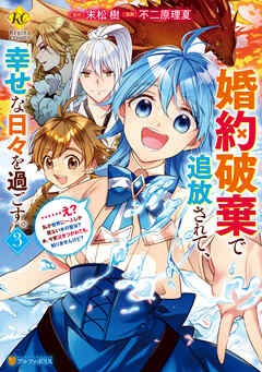 [ 不二原理夏×末松樹] 婚約破棄で追放されて、幸せな日々を過ごす。　……え？　私が世界に一人しか居ない水の聖女？　あ、今更泣きつかれても、知りませんけど？ 第01-03巻