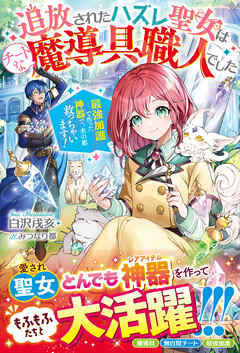 The thumbnail of [Novel] 追放されたハズレ聖女はチートな魔導具職人でした～最強加護で作った神器で、水の都救っちゃいます！～