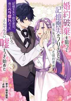 [琴子×よね] 婚約破棄を狙って記憶喪失のフリをしたら、素っ気ない態度だった婚約者が 第01-03巻