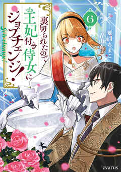 The thumbnail of [雉間ちまこ×青山克己] 裏切られたので、王妃付き侍女にジョブチェンジ！ 第01-06巻