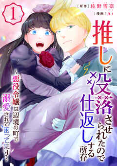 The thumbnail of [Ai×佐野雪奈] 推しに没落させられたので仕返しする所存～悪役令嬢は辺境の町で溺愛されて困ってます～ 第01巻