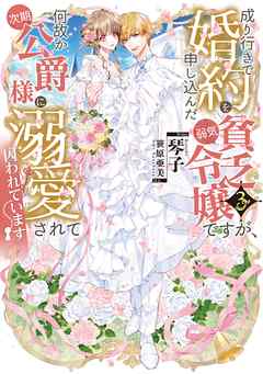 [琴子] 成り行きで婚約を申し込んだ弱気貧乏令嬢ですが、何故か次期公爵様に溺愛されて囚われています 全03巻
