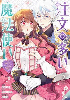 注文の多い魔法使い 契約花嫁はおねだり上手な最強魔術師に溺愛されています! 第01-02巻