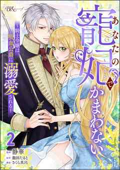 あなたの寵妃でかまわない ~騎士令嬢は吸血公爵に溺愛される~ コミック版 第01-02巻
